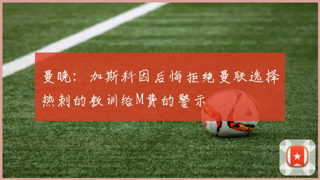 曼晚：加斯科因后悔拒绝曼联选择热刺的教训给M费的警示