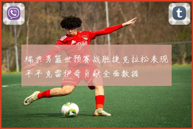 瑞典男篮世预赛战胜捷克拉松表现平平克雷伊奇贡献全面数据