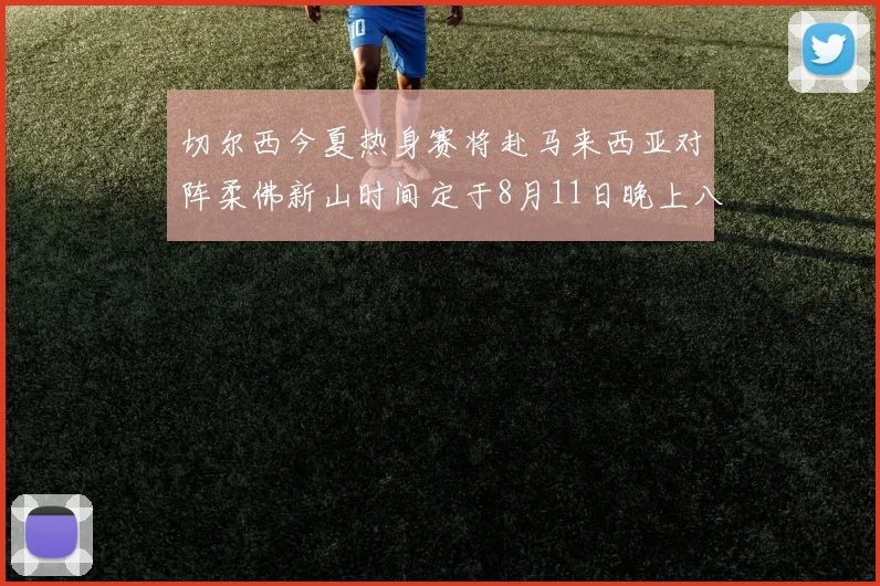 切尔西今夏热身赛将赴马来西亚对阵柔佛新山时间定于8月11日晚上八点