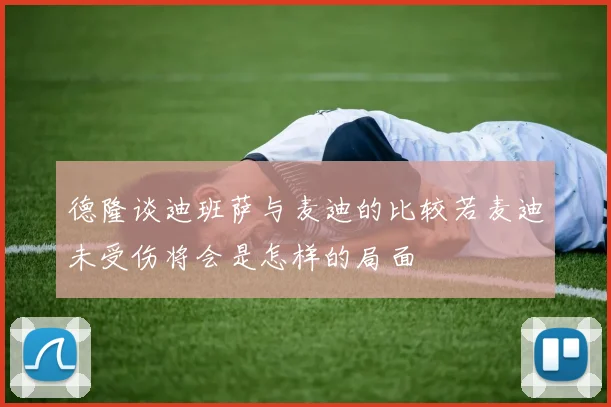 德隆谈迪班萨与麦迪的比较若麦迪未受伤将会是怎样的局面