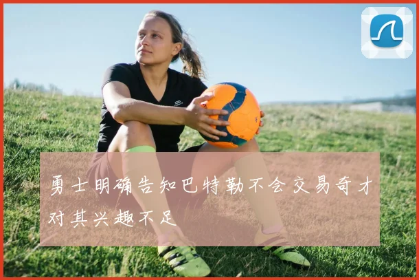 勇士明确告知巴特勒不会交易奇才对其兴趣不足