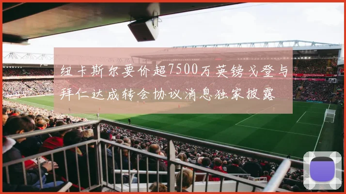 纽卡斯尔要价超7500万英镑戈登与拜仁达成转会协议消息独家披露