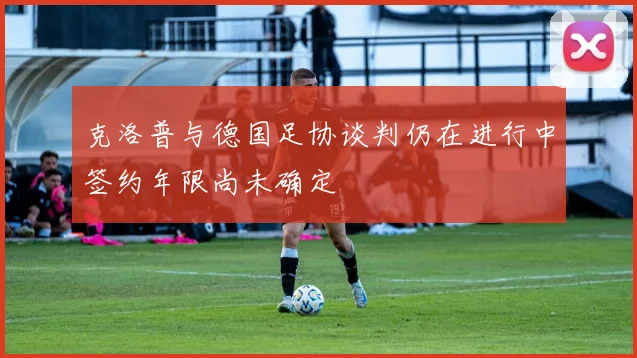 克洛普与德国足协谈判仍在进行中签约年限尚未确定