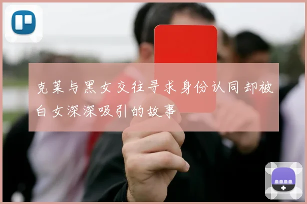 克莱与黑女交往寻求身份认同却被白女深深吸引的故事