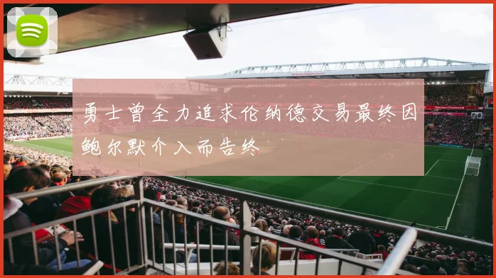 勇士曾全力追求伦纳德交易最终因鲍尔默介入而告终