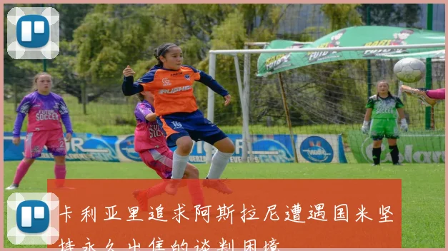卡利亚里追求阿斯拉尼遭遇国米坚持永久出售的谈判困境