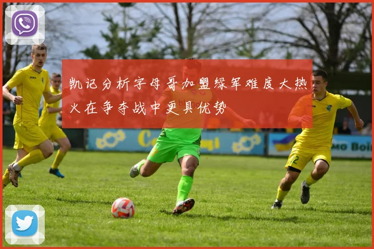 凯记分析字母哥加盟绿军难度大热火在争夺战中更具优势